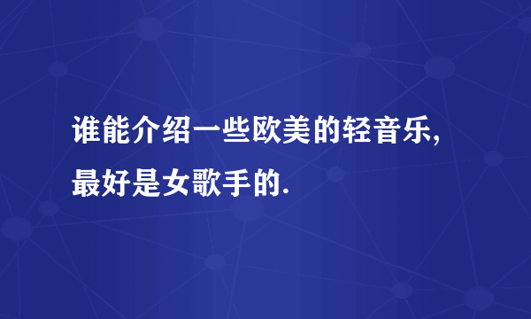 谁能介绍一些欧美的轻音乐,最好是女歌手的.