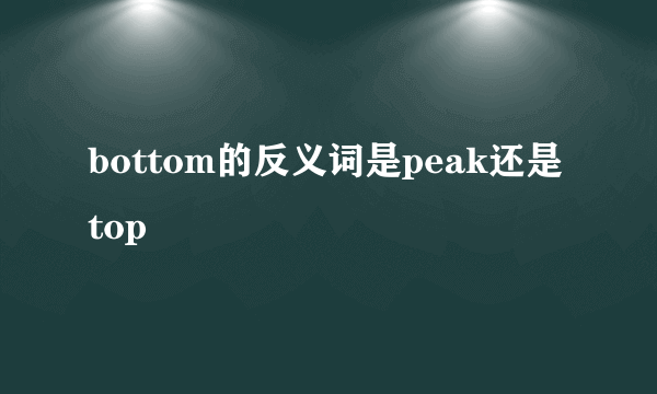 bottom的反义词是peak还是top