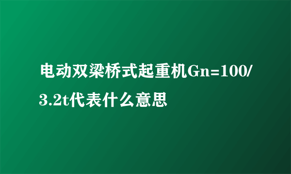 电动双梁桥式起重机Gn=100/3.2t代表什么意思