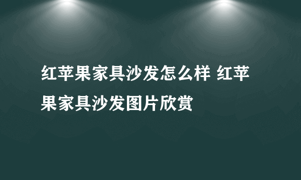 红苹果家具沙发怎么样 红苹果家具沙发图片欣赏