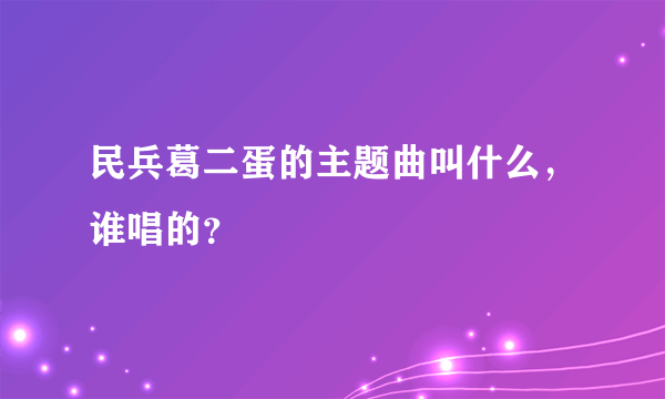 民兵葛二蛋的主题曲叫什么，谁唱的？