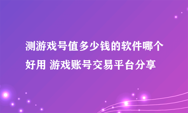 测游戏号值多少钱的软件哪个好用 游戏账号交易平台分享