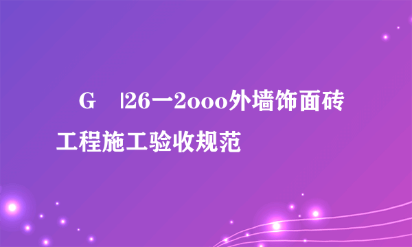 亅G亅|26一2ooo外墙饰面砖工程施工验收规范