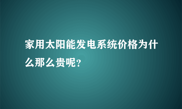 家用太阳能发电系统价格为什么那么贵呢？