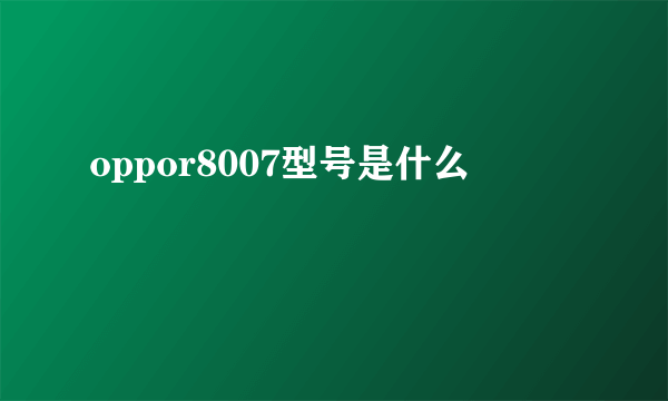 oppor8007型号是什么