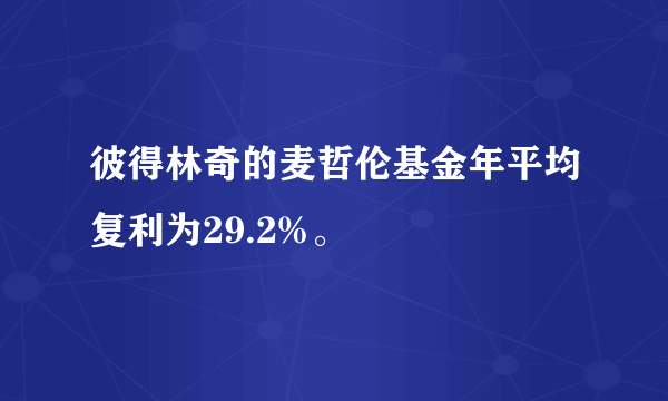 彼得林奇的麦哲伦基金年平均复利为29.2%。