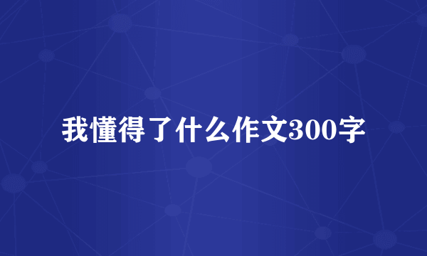 我懂得了什么作文300字