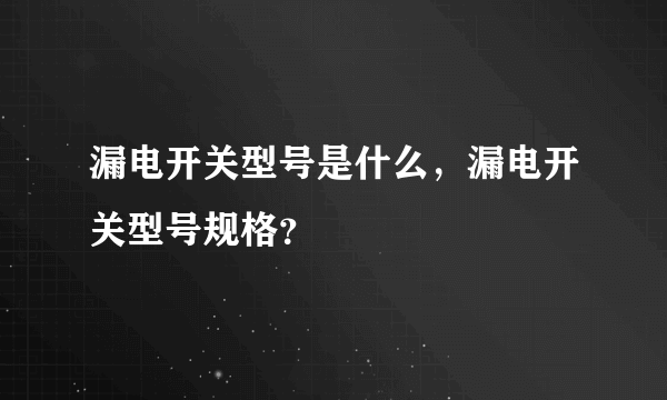 漏电开关型号是什么，漏电开关型号规格？