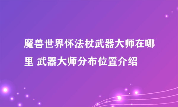 魔兽世界怀法杖武器大师在哪里 武器大师分布位置介绍