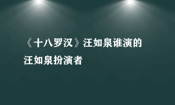 《十八罗汉》汪如泉谁演的 汪如泉扮演者