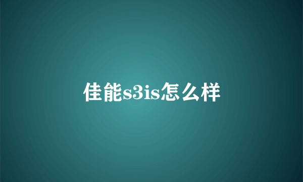 佳能s3is怎么样