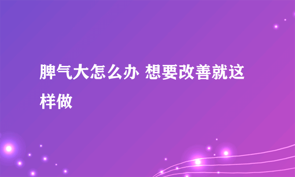 脾气大怎么办 想要改善就这样做