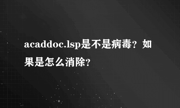 acaddoc.lsp是不是病毒？如果是怎么消除？