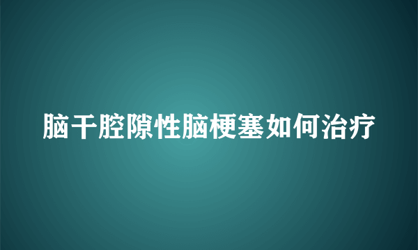 脑干腔隙性脑梗塞如何治疗