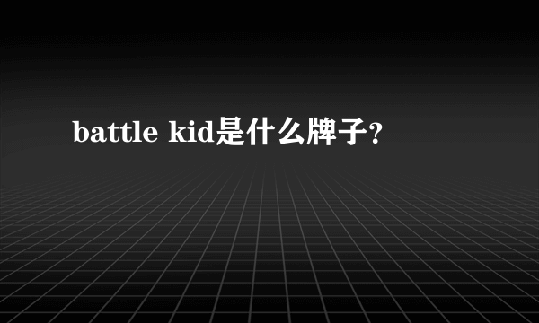 battle kid是什么牌子？