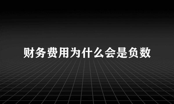 财务费用为什么会是负数