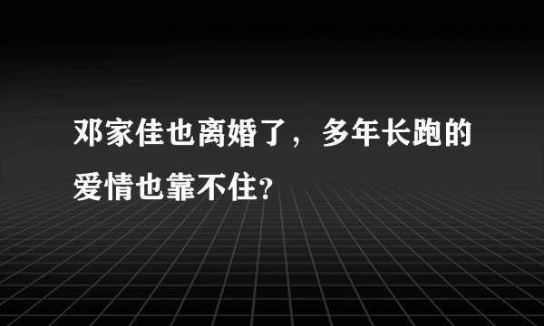 邓家佳也离婚了，多年长跑的爱情也靠不住？