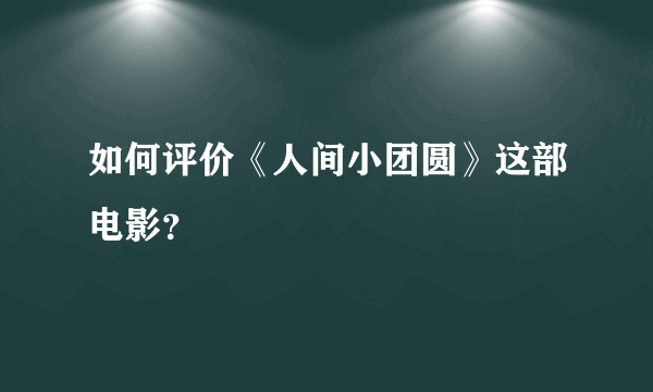 如何评价《人间小团圆》这部电影？