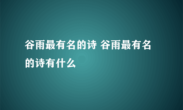 谷雨最有名的诗 谷雨最有名的诗有什么