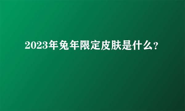 2023年兔年限定皮肤是什么？