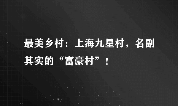 最美乡村：上海九星村，名副其实的“富豪村”！