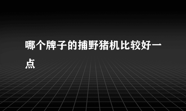 哪个牌子的捕野猪机比较好一点