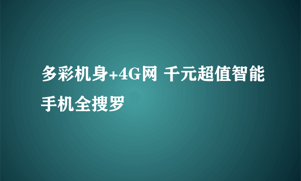 多彩机身+4G网 千元超值智能手机全搜罗