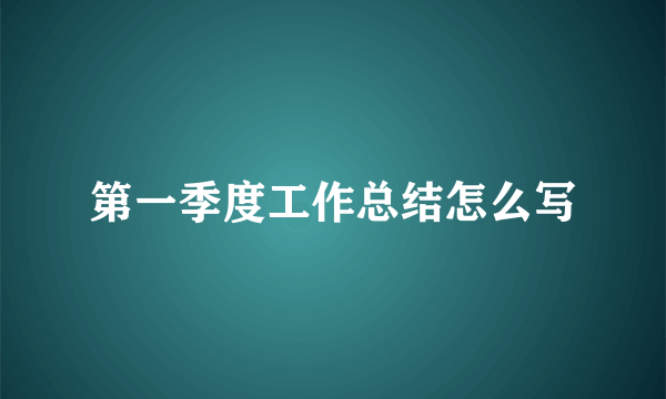 第一季度工作总结怎么写