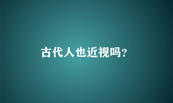 古代人也近视吗？