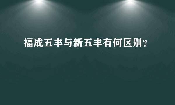 福成五丰与新五丰有何区别？