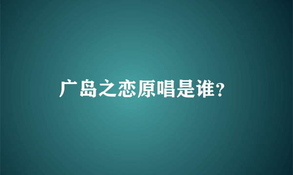 广岛之恋原唱是谁？