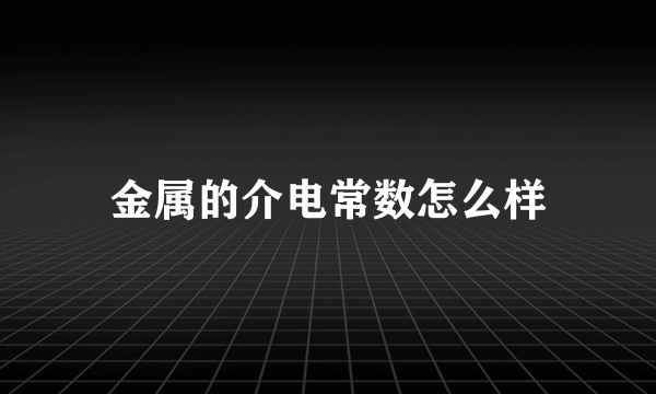 金属的介电常数怎么样