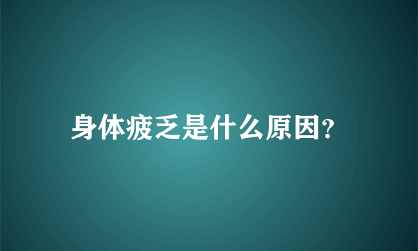 身体疲乏是什么原因？