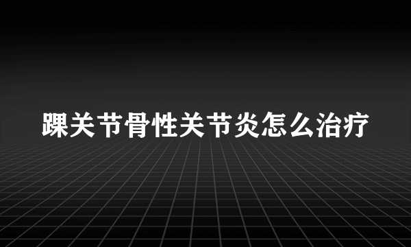 踝关节骨性关节炎怎么治疗