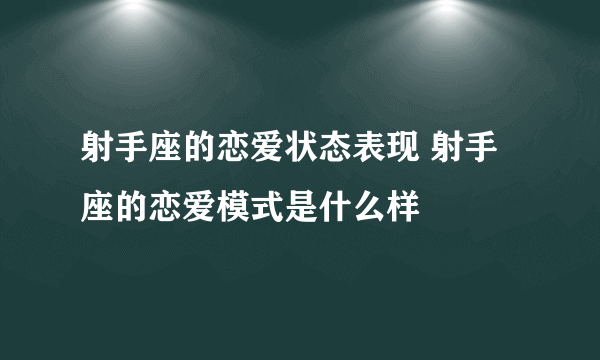 射手座的恋爱状态表现 射手座的恋爱模式是什么样