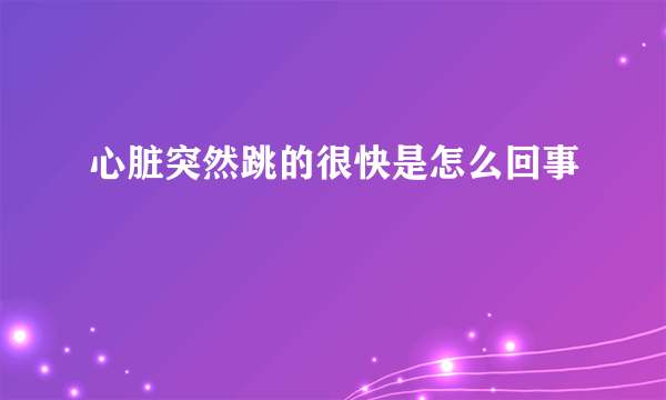 心脏突然跳的很快是怎么回事