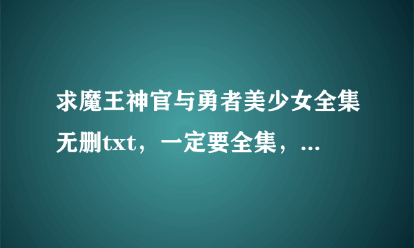 求魔王神官与勇者美少女全集无删txt，一定要全集，第一部和第二部和小小魔王，一定要全集和无删，没有