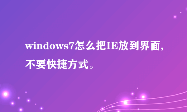 windows7怎么把IE放到界面,不要快捷方式。