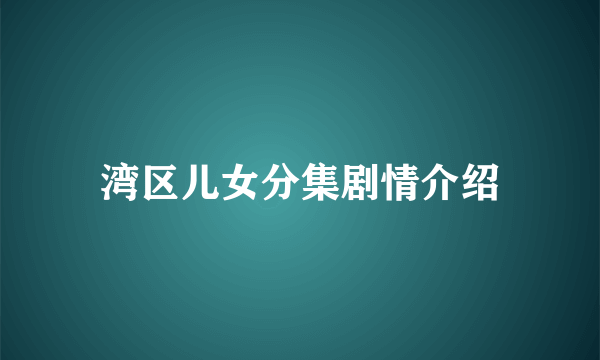 湾区儿女分集剧情介绍