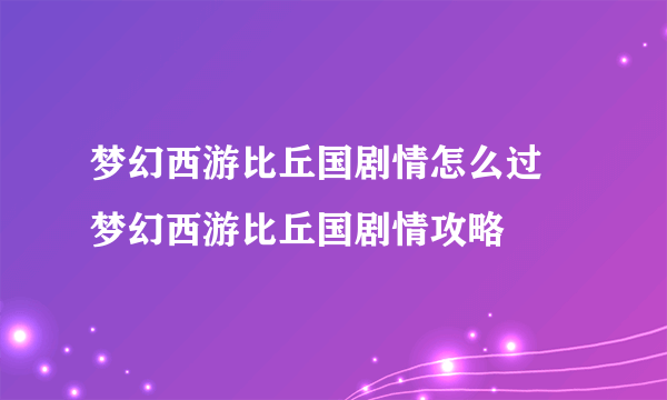 梦幻西游比丘国剧情怎么过 梦幻西游比丘国剧情攻略