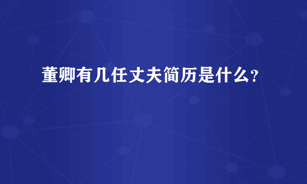 董卿有几任丈夫简历是什么？