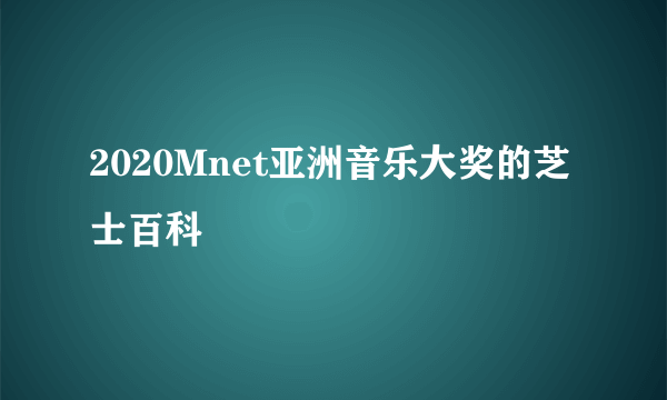 2020Mnet亚洲音乐大奖的芝士百科