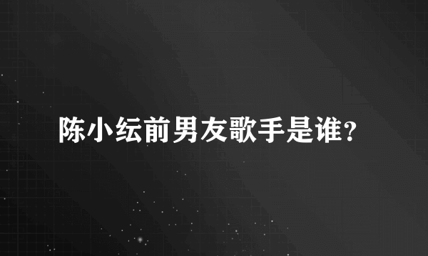 陈小纭前男友歌手是谁？