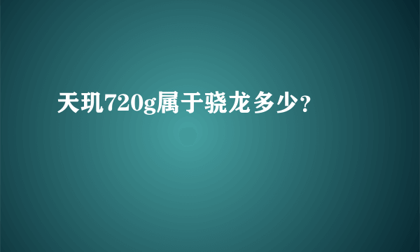 天玑720g属于骁龙多少？