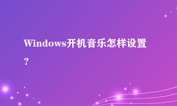 Windows开机音乐怎样设置？