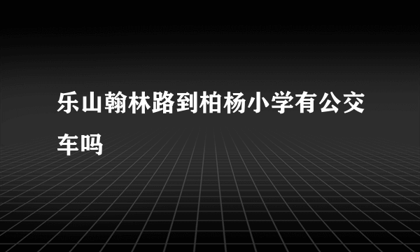 乐山翰林路到柏杨小学有公交车吗