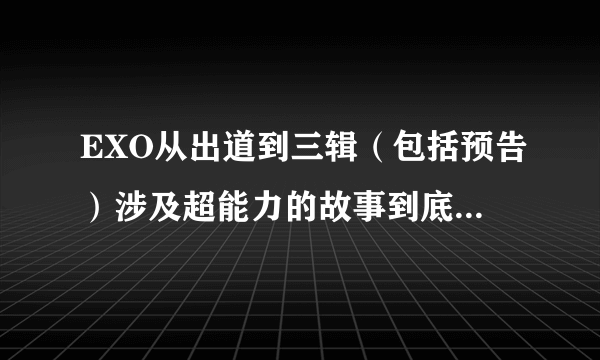 EXO从出道到三辑（包括预告）涉及超能力的故事到底讲了什么？