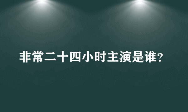 非常二十四小时主演是谁？