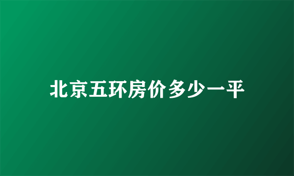 北京五环房价多少一平