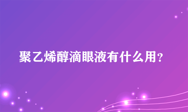 聚乙烯醇滴眼液有什么用？